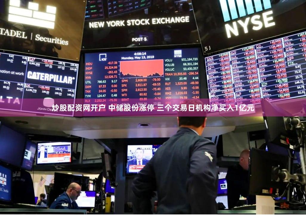 炒股配资网开户 中储股份涨停 三个交易日机构净买入1亿元