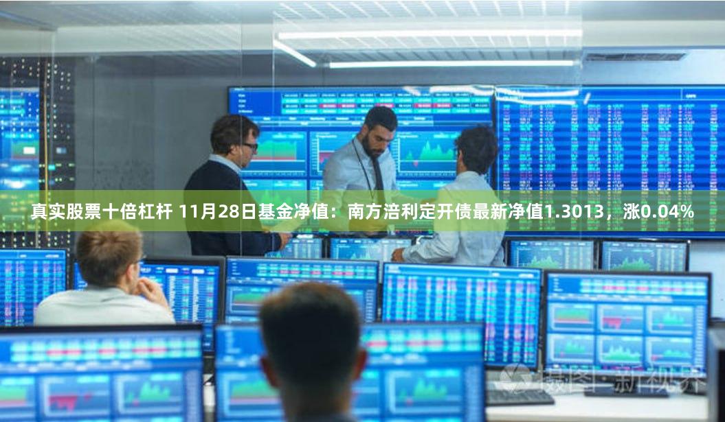 真实股票十倍杠杆 11月28日基金净值：南方涪利定开债最新净值1.3013，涨0.04%