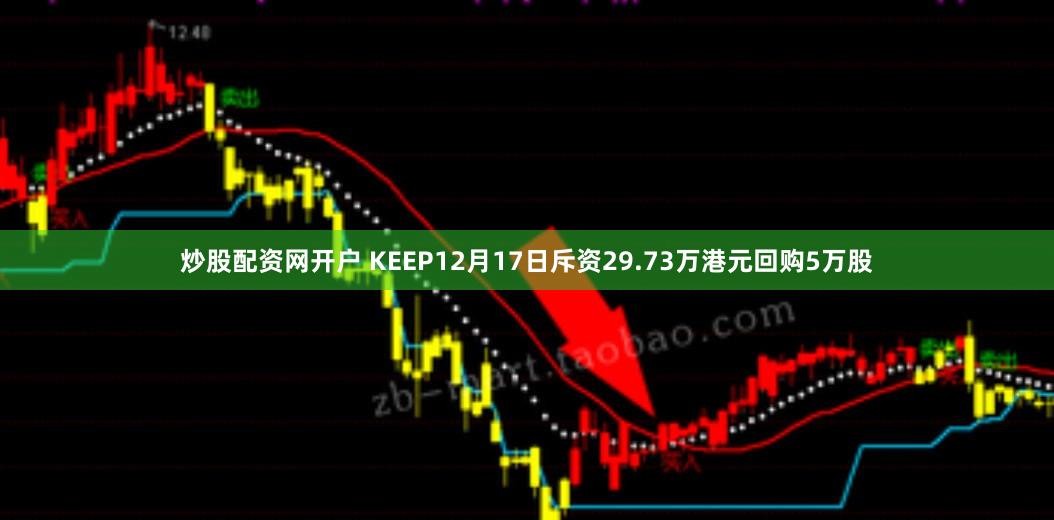 炒股配资网开户 KEEP12月17日斥资29.73万港元回购5万股