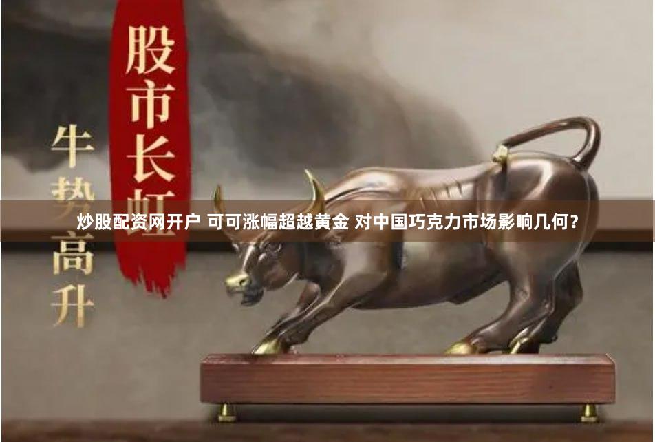 炒股配资网开户 可可涨幅超越黄金 对中国巧克力市场影响几何？