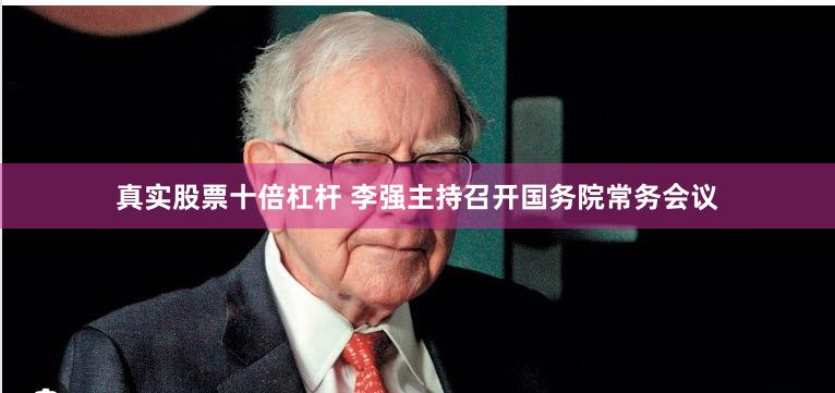 真实股票十倍杠杆 李强主持召开国务院常务会议