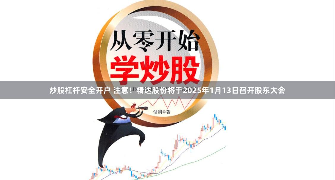炒股杠杆安全开户 注意！精达股份将于2025年1月13日召开股东大会