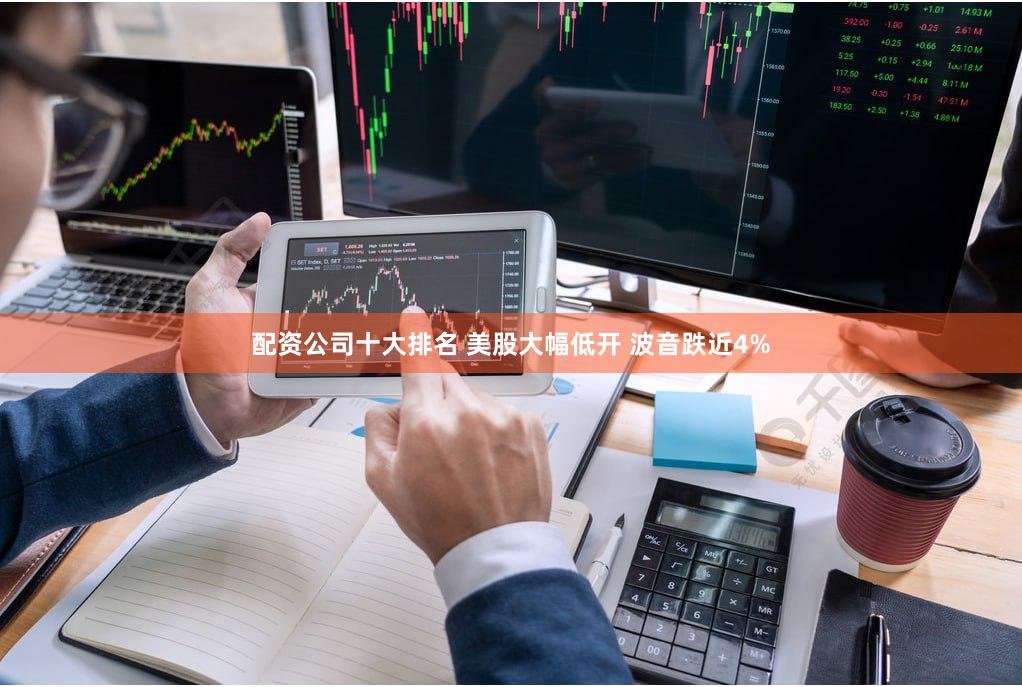 配资公司十大排名 美股大幅低开 波音跌近4%