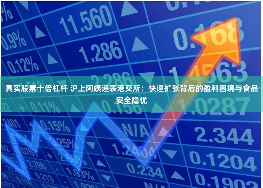 真实股票十倍杠杆 沪上阿姨递表港交所：快速扩张背后的盈利困境与食品安全隐忧