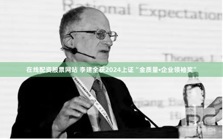 在线配资股票网站 李建全获2024上证“金质量•企业领袖奖”