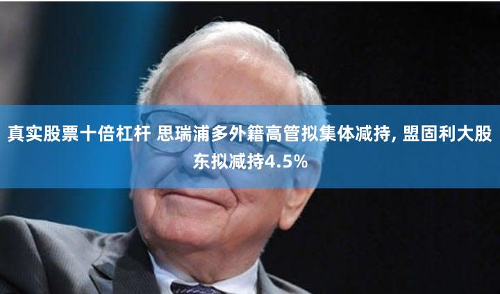 真实股票十倍杠杆 思瑞浦多外籍高管拟集体减持, 盟固利大股东拟减持4.5%