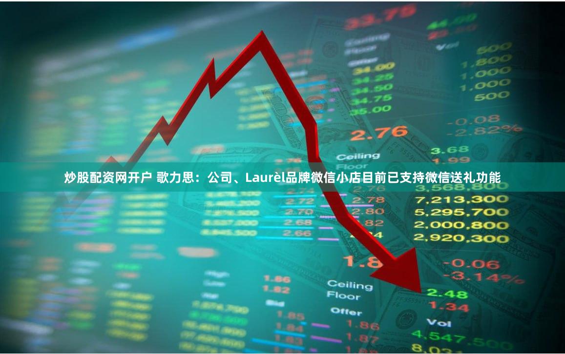 炒股配资网开户 歌力思：公司、Laurèl品牌微信小店目前已支持微信送礼功能
