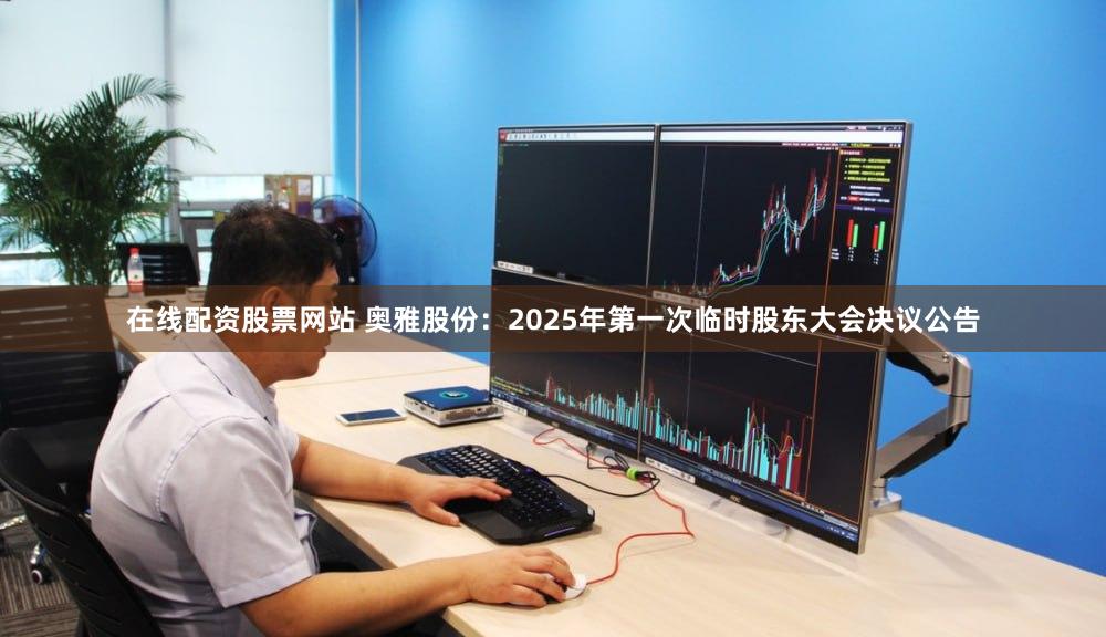 在线配资股票网站 奥雅股份：2025年第一次临时股东大会决议公告