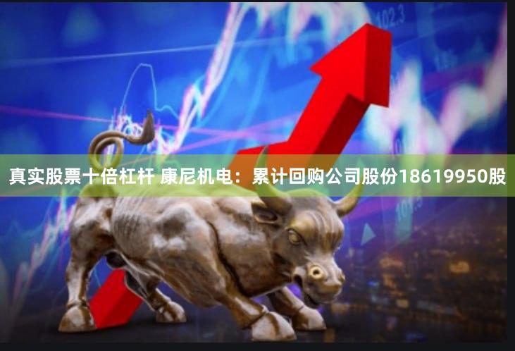 真实股票十倍杠杆 康尼机电：累计回购公司股份18619950股