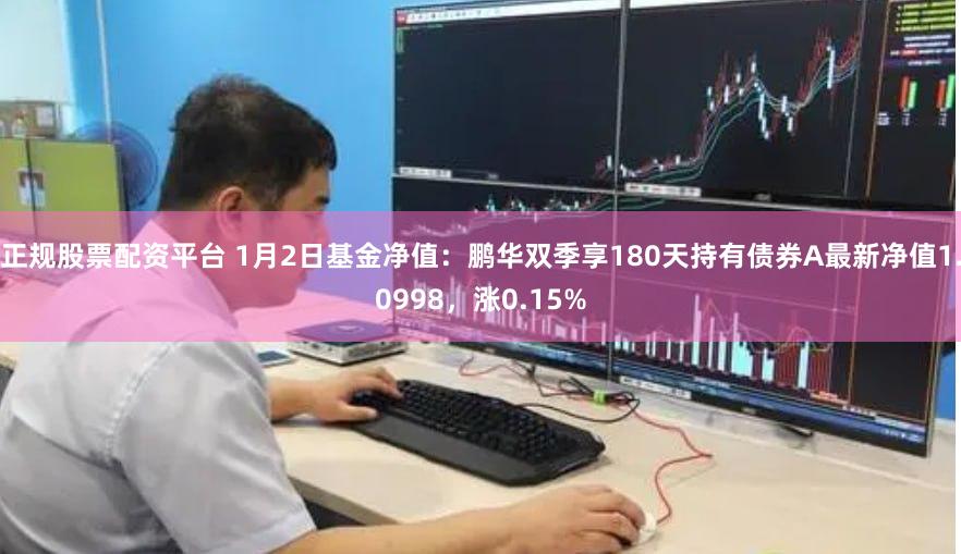 正规股票配资平台 1月2日基金净值：鹏华双季享180天持有债券A最新净值1.0998，涨0.15%