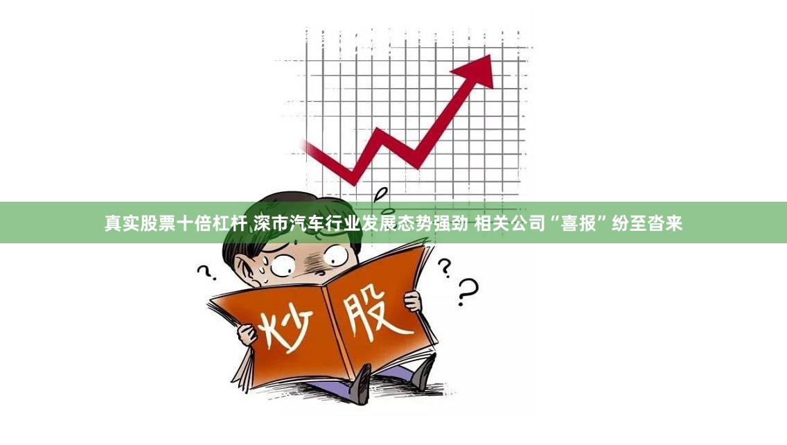真实股票十倍杠杆 深市汽车行业发展态势强劲 相关公司“喜报”纷至沓来
