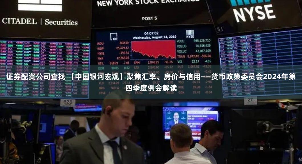 证券配资公司查找 【中国银河宏观】聚焦汇率、房价与信用——货币政策委员会2024年第四季度例会解读