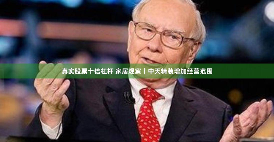 真实股票十倍杠杆 家居观察丨中天精装增加经营范围