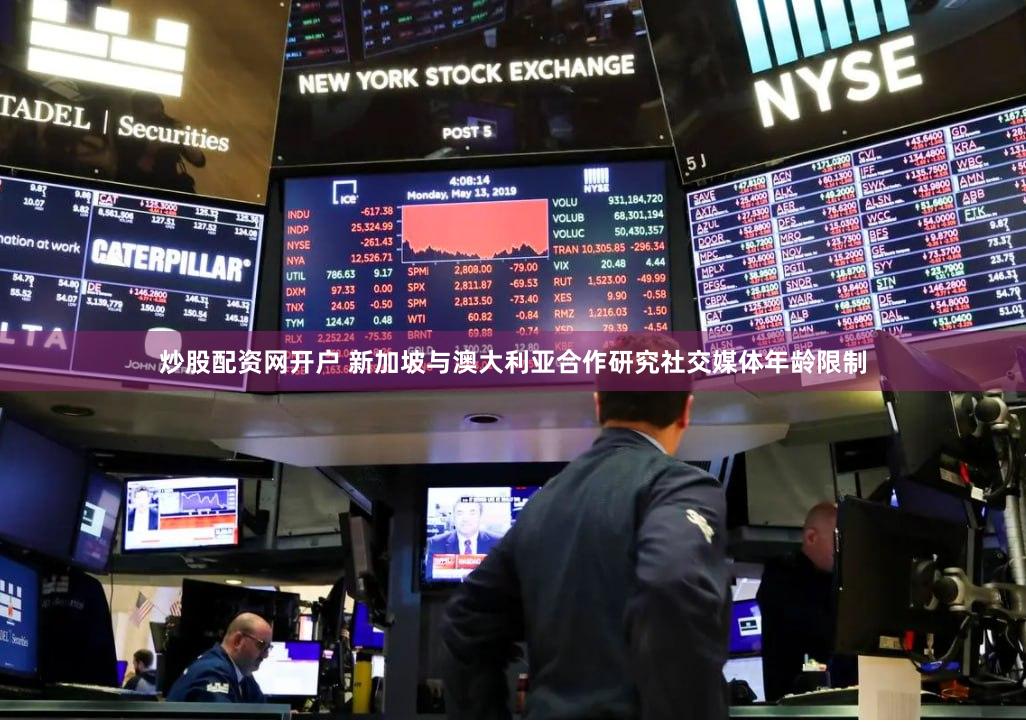 炒股配资网开户 新加坡与澳大利亚合作研究社交媒体年龄限制