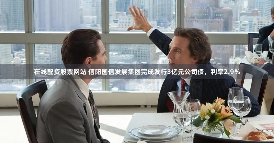 在线配资股票网站 信阳国信发展集团完成发行3亿元公司债，利率2.9％