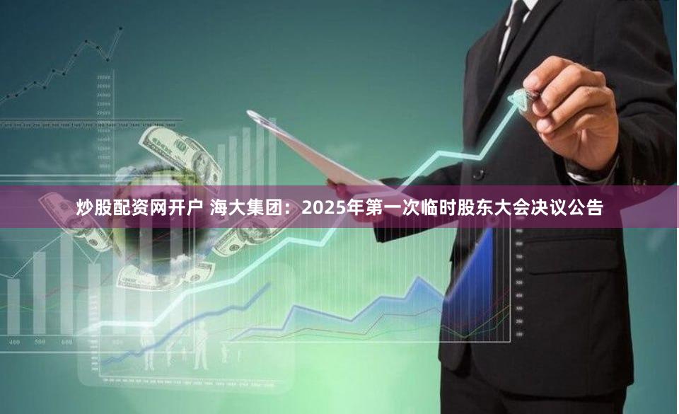 炒股配资网开户 海大集团：2025年第一次临时股东大会决议公告